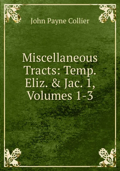 Обложка книги Miscellaneous Tracts: Temp. Eliz. . Jac. 1, Volumes 1-3, John Payne Collier