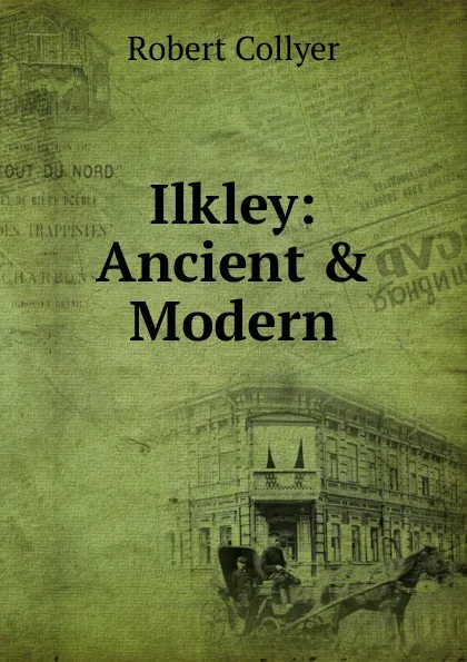 Обложка книги Ilkley: Ancient . Modern, Robert Collyer