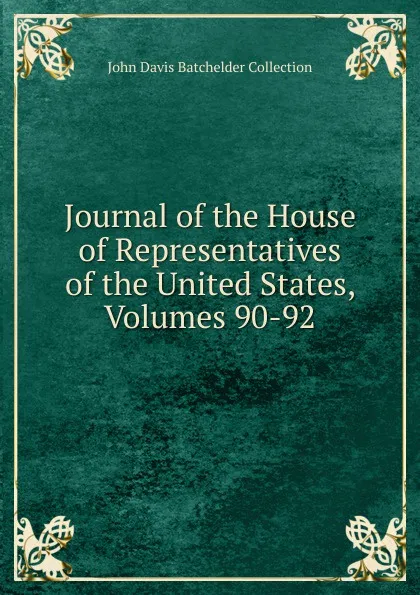 Обложка книги Journal of the House of Representatives of the United States, Volumes 90-92, John Davis Batchelder Collection