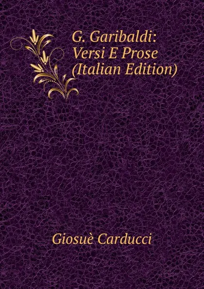 Обложка книги G. Garibaldi: Versi E Prose (Italian Edition), Giosuè Carducci