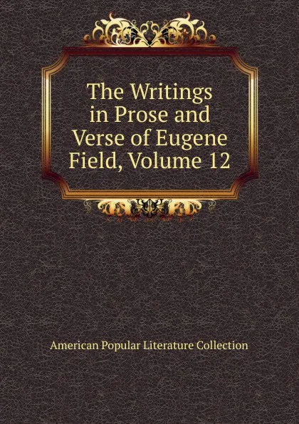 Обложка книги The Writings in Prose and Verse of Eugene Field, Volume 12, American Popular Literature Collection