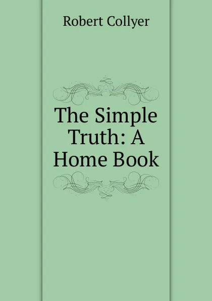 Обложка книги The Simple Truth: A Home Book, Robert Collyer