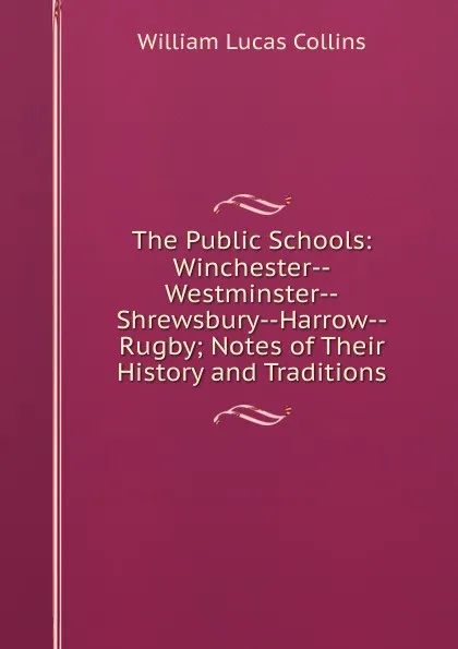 Обложка книги The Public Schools: Winchester--Westminster--Shrewsbury--Harrow--Rugby; Notes of Their History and Traditions, William Lucas Collins