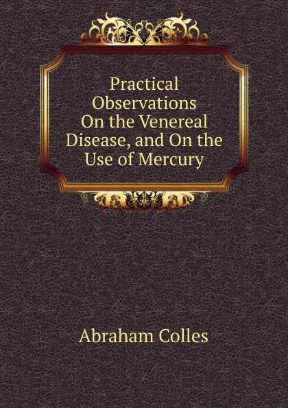 Обложка книги Practical Observations On the Venereal Disease, and On the Use of Mercury, Abraham Colles