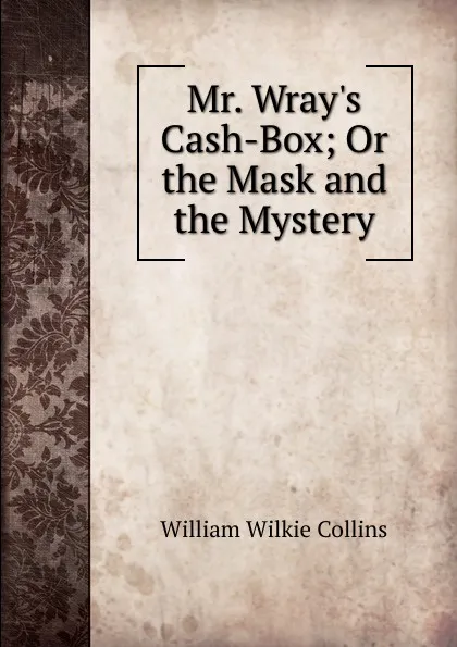 Обложка книги Mr. Wray.s Cash-Box; Or the Mask and the Mystery, William Wilkie Collins