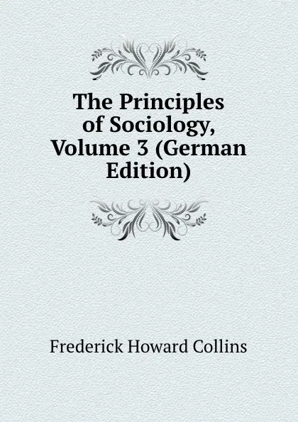 Обложка книги The Principles of Sociology, Volume 3 (German Edition), Frederick Howard Collins