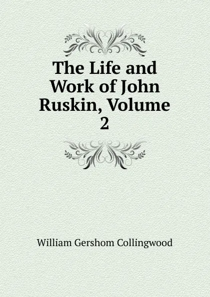 Обложка книги The Life and Work of John Ruskin, Volume 2, William Gershom Collingwood