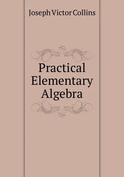 Обложка книги Practical Elementary Algebra, Joseph Victor Collins