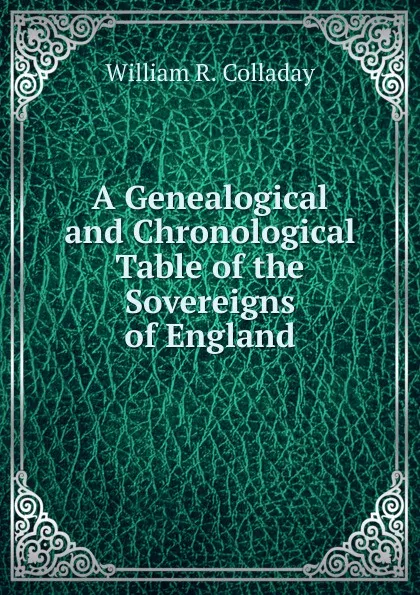 Обложка книги A Genealogical and Chronological Table of the Sovereigns of England, William R. Colladay