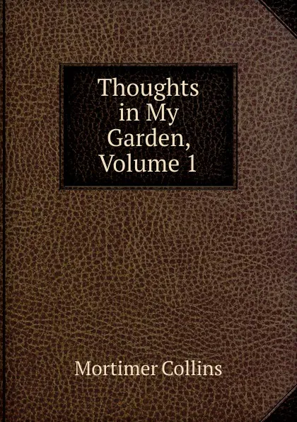 Обложка книги Thoughts in My Garden, Volume 1, Mortimer Collins