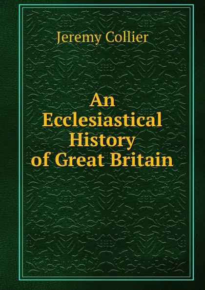 Обложка книги An Ecclesiastical History of Great Britain, Jeremy Collier