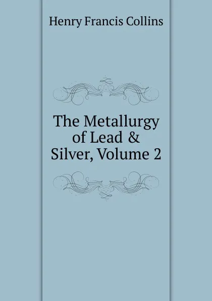 Обложка книги The Metallurgy of Lead . Silver, Volume 2, Henry Francis Collins