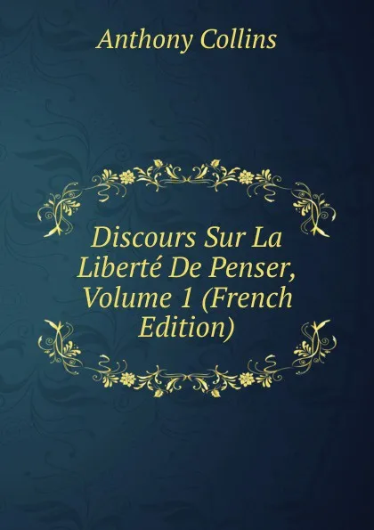 Обложка книги Discours Sur La Liberte De Penser, Volume 1 (French Edition), Anthony Collins