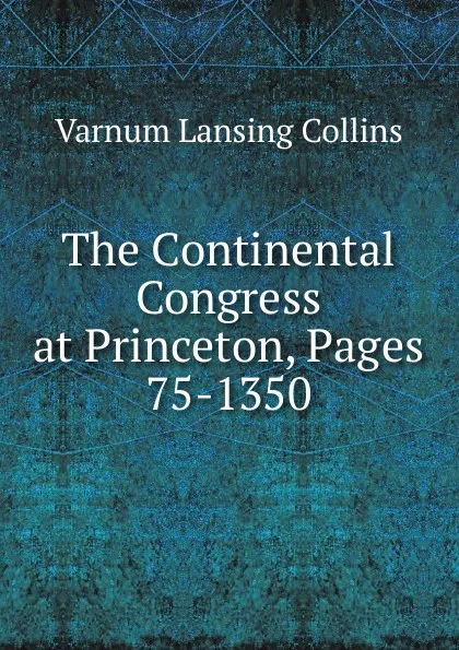 Обложка книги The Continental Congress at Princeton, Pages 75-1350, Varnum Lansing Collins