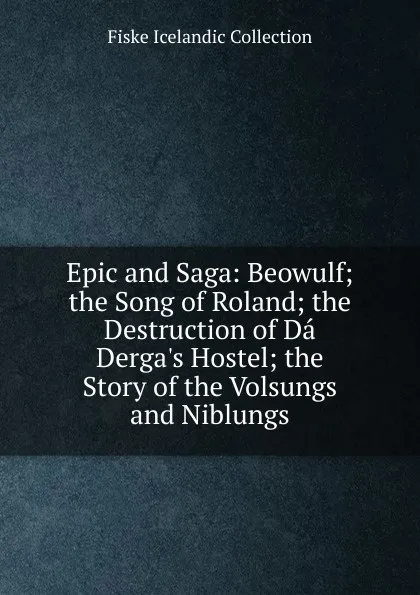 Обложка книги Epic and Saga: Beowulf; the Song of Roland; the Destruction of Da Derga.s Hostel; the Story of the Volsungs and Niblungs, Fiske Icelandic Collection