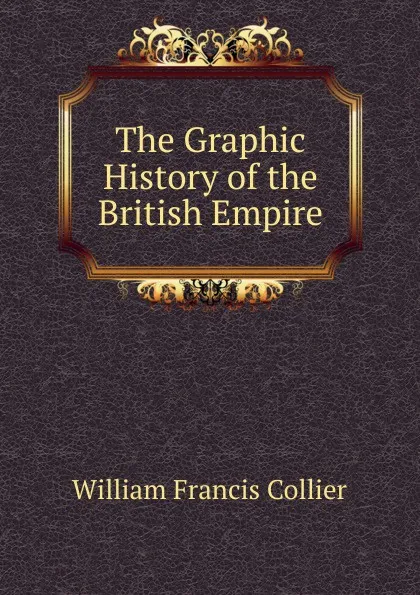 Обложка книги The Graphic History of the British Empire, William Francis Collier