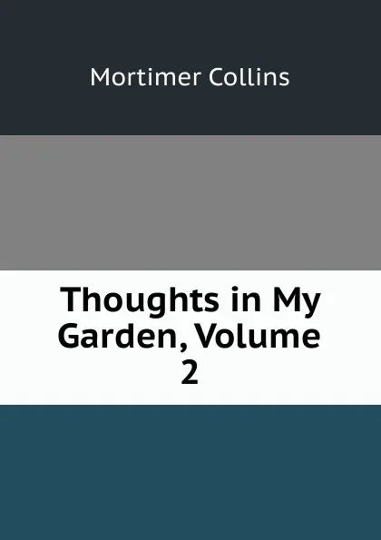 Обложка книги Thoughts in My Garden, Volume 2, Mortimer Collins