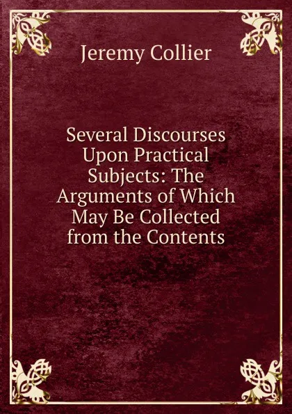 Обложка книги Several Discourses Upon Practical Subjects: The Arguments of Which May Be Collected from the Contents, Jeremy Collier