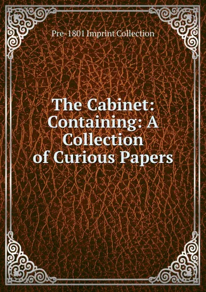 Обложка книги The Cabinet: Containing: A Collection of Curious Papers, Pre-1801 Imprint Collection