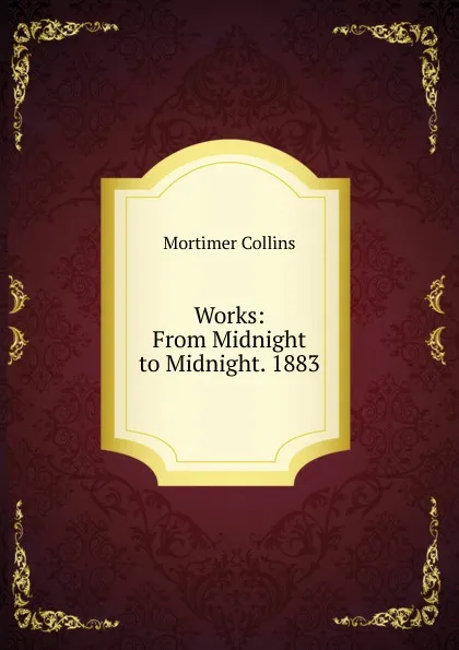 Обложка книги Works: From Midnight to Midnight. 1883, Mortimer Collins