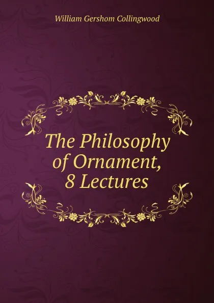 Обложка книги The Philosophy of Ornament, 8 Lectures, William Gershom Collingwood