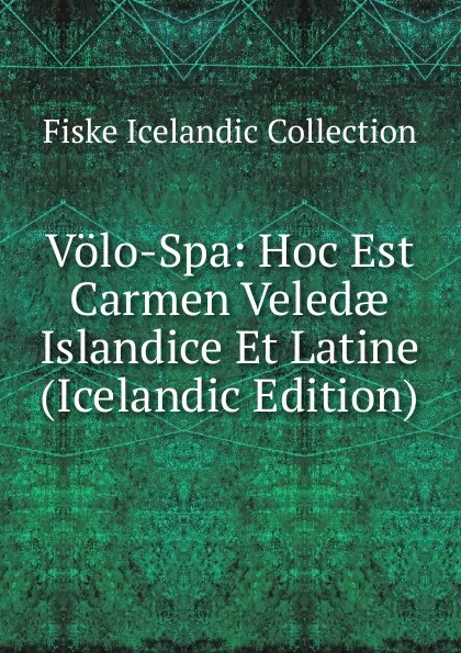 Обложка книги Volo-Spa: Hoc Est Carmen Veledae Islandice Et Latine (Icelandic Edition), Fiske Icelandic Collection