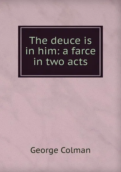 Обложка книги The deuce is in him: a farce in two acts, Colman George