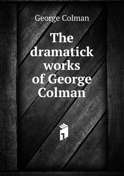 Обложка книги The dramatick works of George Colman, Colman George