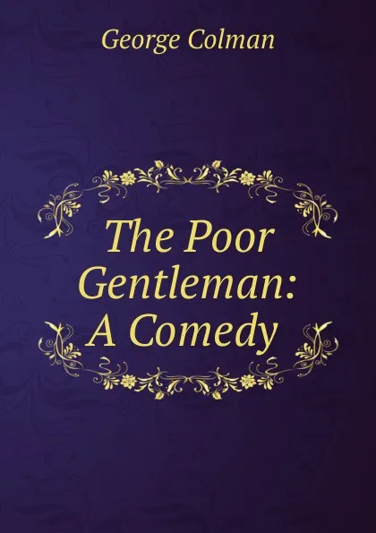 Обложка книги The Poor Gentleman: A Comedy ., Colman George