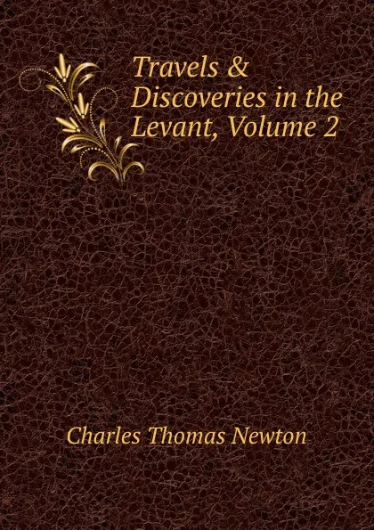 Обложка книги Travels . Discoveries in the Levant, Volume 2, Charles Thomas Newton