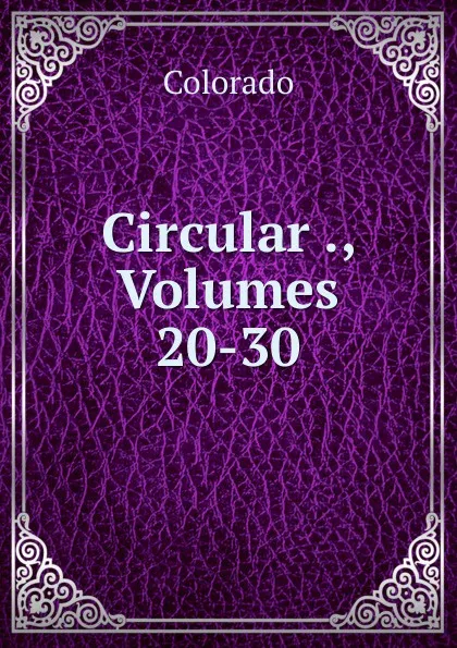 Обложка книги Circular ., Volumes 20-30, Colorado