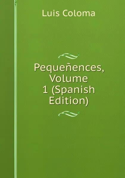 Обложка книги Pequenences, Volume 1 (Spanish Edition), Luis Coloma