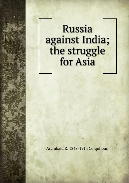 Обложка книги Russia against India; the struggle for Asia, Archibald R. Colquhoun