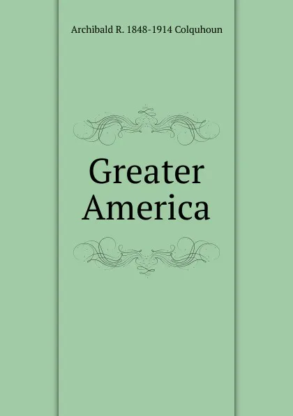 Обложка книги Greater America, Archibald R. Colquhoun