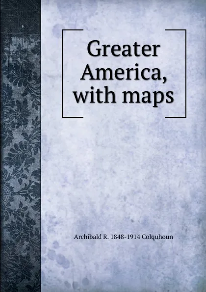 Обложка книги Greater America, with maps, Archibald R. Colquhoun