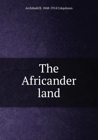 Обложка книги The Africander land, Archibald R. Colquhoun