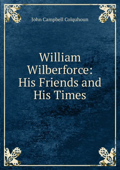 Обложка книги William Wilberforce: His Friends and His Times, John Campbell Colquhoun