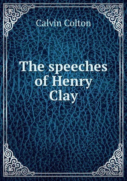 Обложка книги The speeches of Henry Clay, Calvin Colton