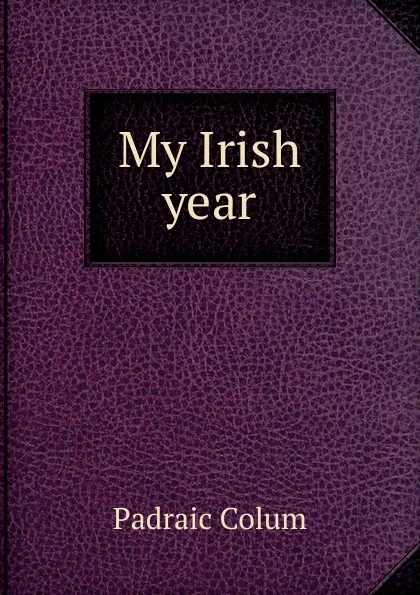 Обложка книги My Irish year, Padraic Colum