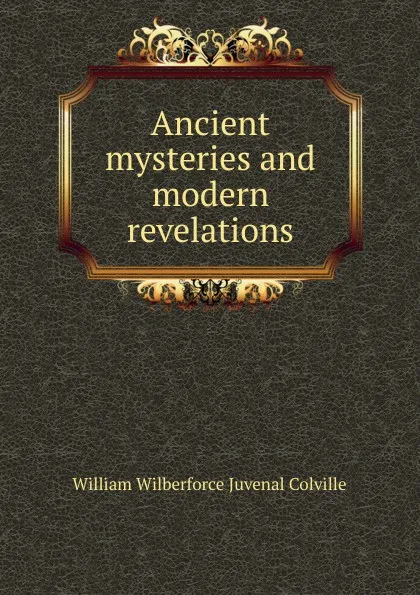 Обложка книги Ancient mysteries and modern revelations, William Wilberforce Juvenal Colville