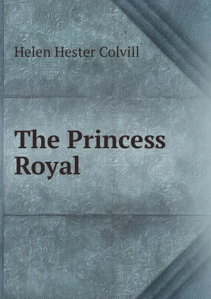 Обложка книги The Princess Royal, Helen Hester Colvill