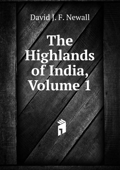 Обложка книги The Highlands of India, Volume 1, David J. F. Newall