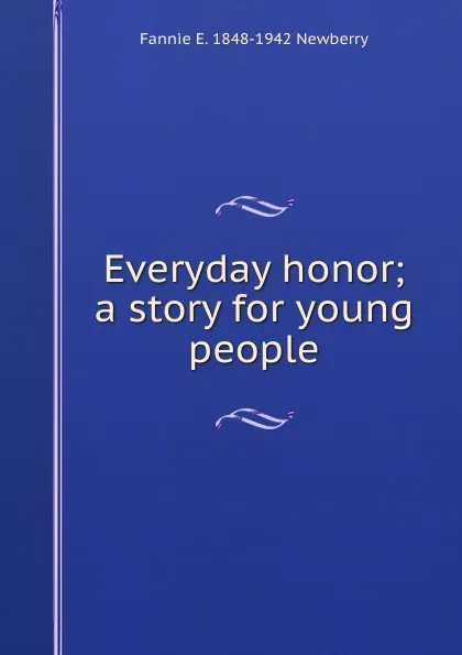 Обложка книги Everyday honor; a story for young people, Fannie E. 1848-1942 Newberry