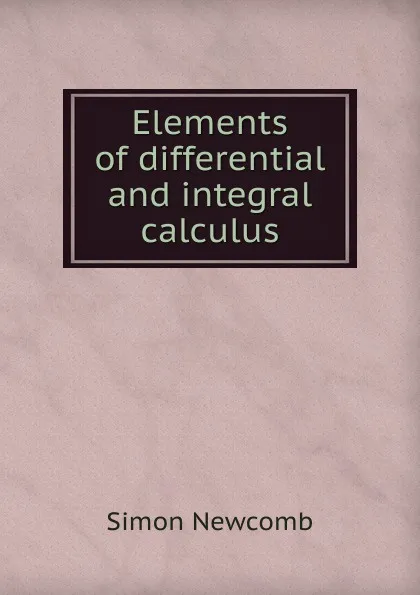 Обложка книги Elements of differential and integral calculus, Simon Newcomb