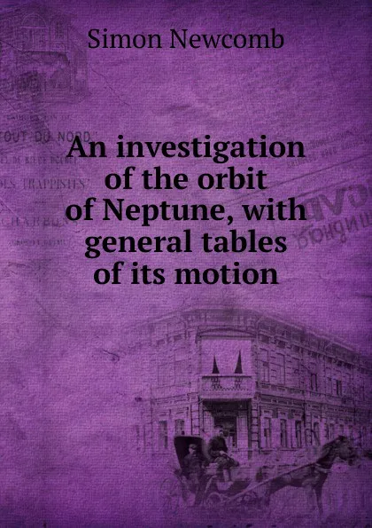 Обложка книги An investigation of the orbit of Neptune, with general tables of its motion, Simon Newcomb