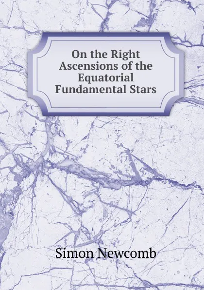 Обложка книги On the Right Ascensions of the Equatorial Fundamental Stars, Simon Newcomb
