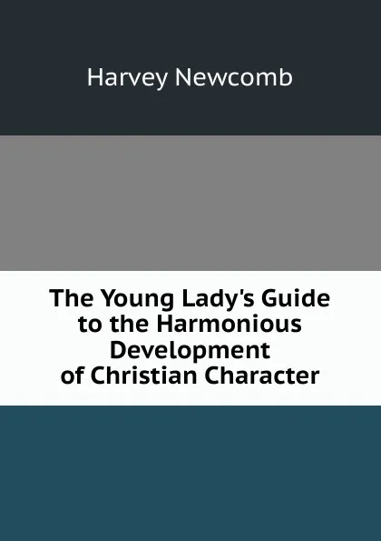 Обложка книги The Young Lady.s Guide to the Harmonious Development of Christian Character, Harvey Newcomb