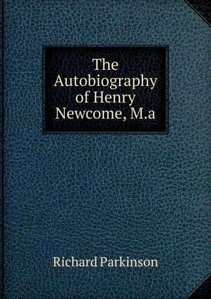 Обложка книги The Autobiography of Henry Newcome, M.a., Richard Parkinson