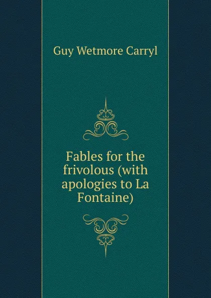 Обложка книги Fables for the frivolous (with apologies to La Fontaine), Guy Wetmore Carryl