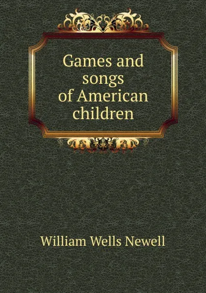 Обложка книги Games and songs of American children, William Wells Newell